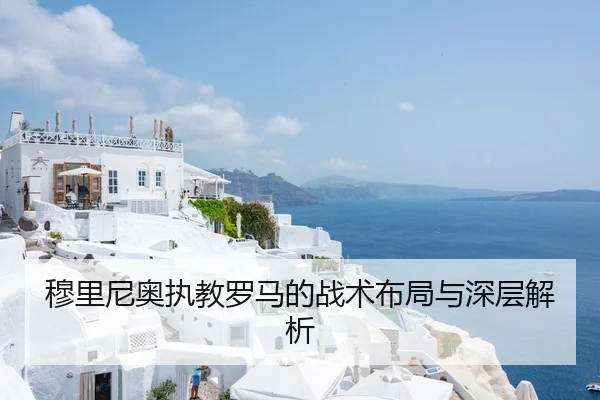 穆里尼奥执教罗马的战术布局与深层解析